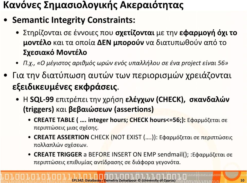 Η SQL 99 επιτρέπει την χρήση ελέγχων (CHECK), σκανδαλών (triggers) και βεβαιώσεων (assertions) CREATE TABLE (. integer hours; CHECK hours<=56;): Εφαρμόζεται σε περιπτώσεις μιας σχέσης.