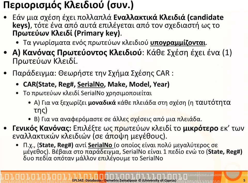 Παράδειγμα: Θεωρήστε την Σχήμα Σχέσης CAR : CAR(State, Reg#, SerialNo, Make, Model, Year) Το πρωτεύων κλειδί SerialNo χρησιμοποιείται Α) Για να ξεχωρίζει μοναδικά κάθε πλειάδα στη σχέση (η ταυτότητα