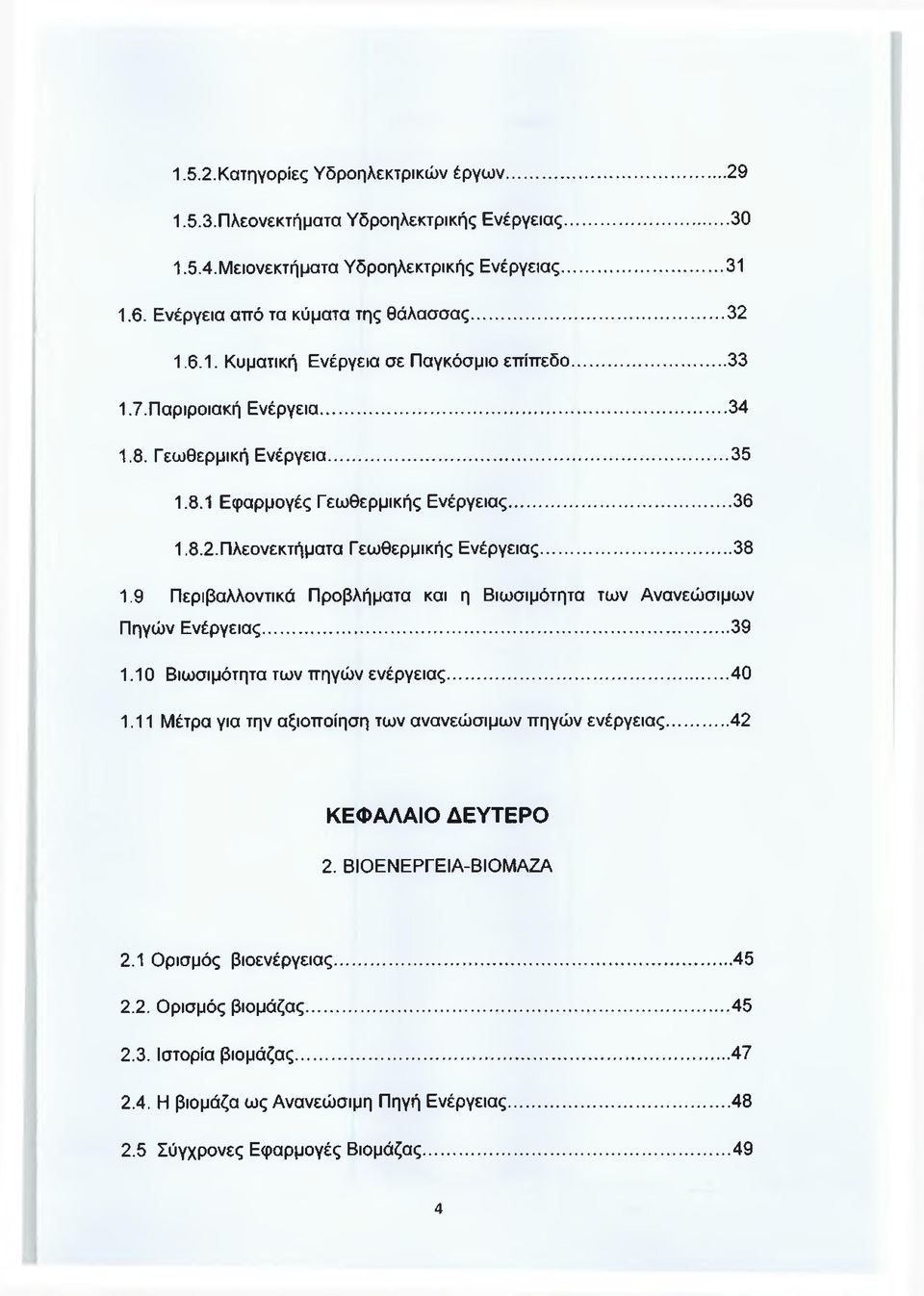 9 Περιβαλλοντικά Προβλήματα και η Βιωσιμότητα των Ανανεώσιμων Πηγών Ενέργειας... 39 1.10 Βιωσιμότητα των πηγών ενέργειας... 40 1.11 Μέτρα για την αξιοποίηση των ανανεώσιμων πηγών ενέργειας.