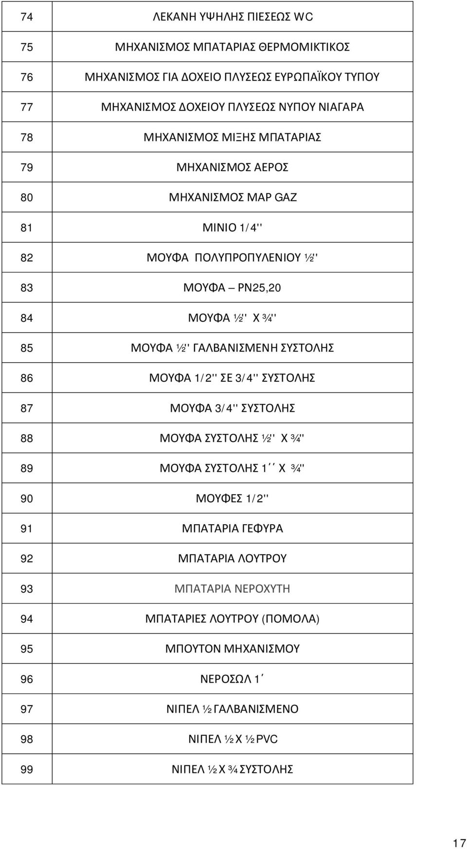 ΓΑΛΒΑΝΙΣΜΕΝΗ ΣΥΣΤΟΛΗΣ 86 ΜΟΥΦΑ 1/2'' ΣΕ 3/4'' ΣΥΣΤΟΛΗΣ 87 ΜΟΥΦΑ 3/4'' ΣΥΣΤΟΛΗΣ 88 ΜΟΥΦΑ ΣΥΣΤΟΛΗΣ ½'' Χ ¾'' 89 ΜΟΥΦΑ ΣΥΣΤΟΛΗΣ 1 Χ ¾'' 90 ΜΟΥΦΕΣ 1/2'' 91 ΜΠΑΤΑΡΙΑ