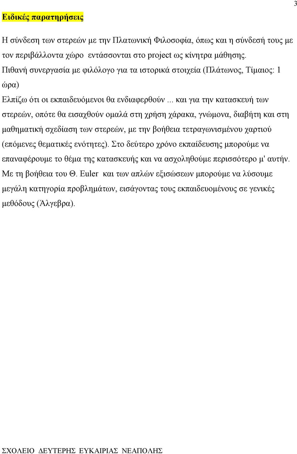 .. και για την κατασκευή των στερεών, οπότε θα εισαχθούν ομαλά στη χρήση χάρακα, γνώμονα, διαβήτη και στη μαθηματική σχεδίαση των στερεών, με την βοήθεια τετραγωνισμένου χαρτιού (επόμενες