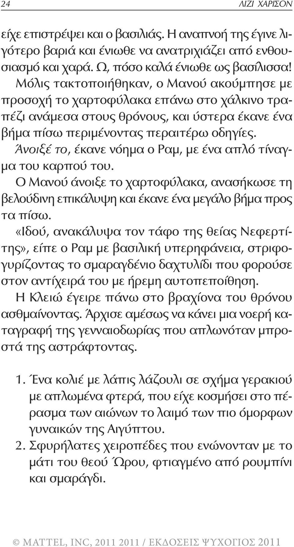 Άνοιξέ το, έκανε νόημα ο Ραμ, με ένα απλό τίναγμα του καρπού του. Ο Μανού άνοιξε το χαρτοφύλακα, ανασήκωσε τη βελούδινη επικάλυψη και έκανε ένα μεγάλο βήμα προς τα πίσω.