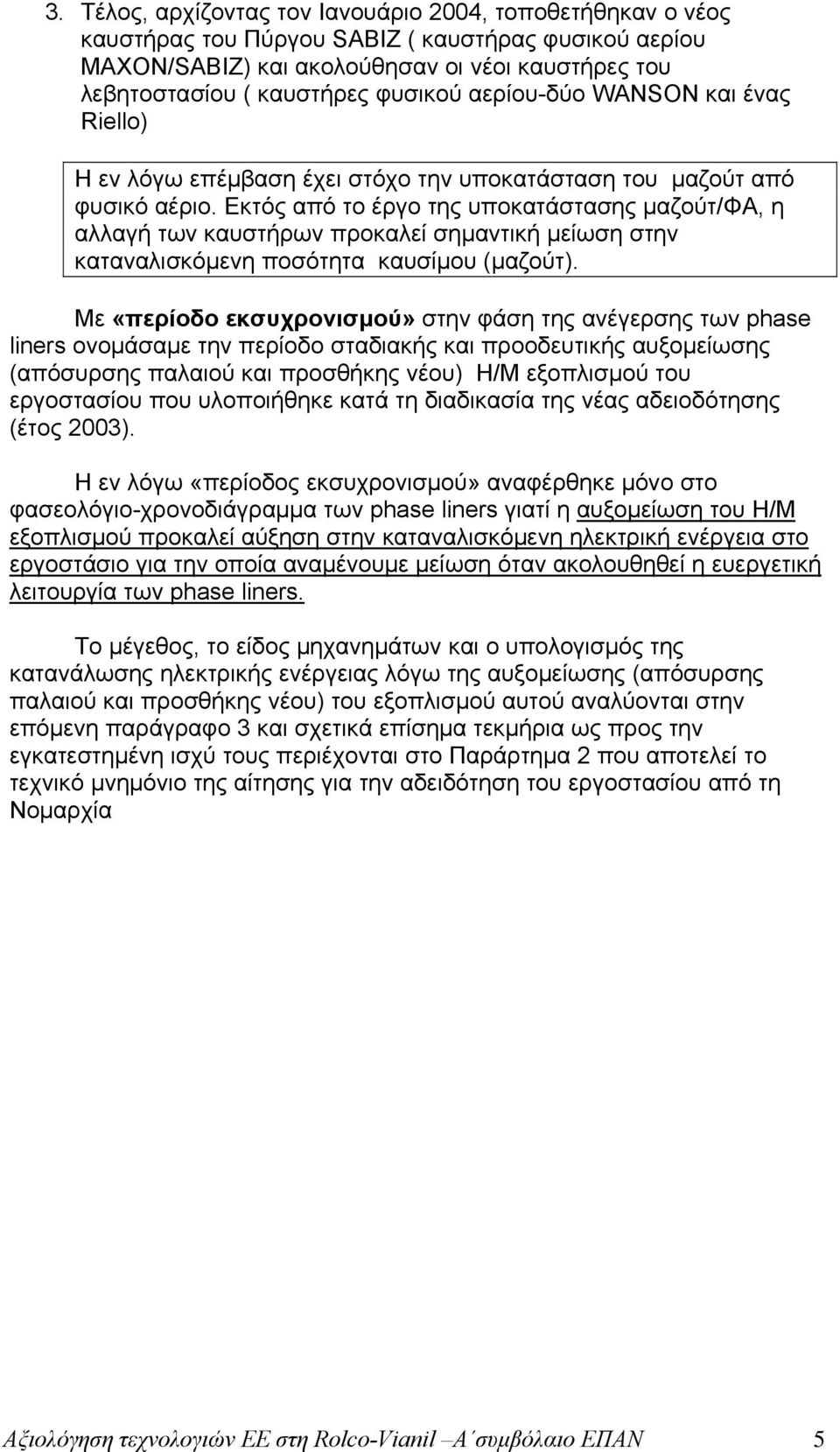 Εκτός από το έργο της υποκατάστασης μαζούτ/φα, η αλλαγή των καυστήρων προκαλεί σημαντική μείωση στην καταναλισκόμενη ποσότητα καυσίμου (μαζούτ).