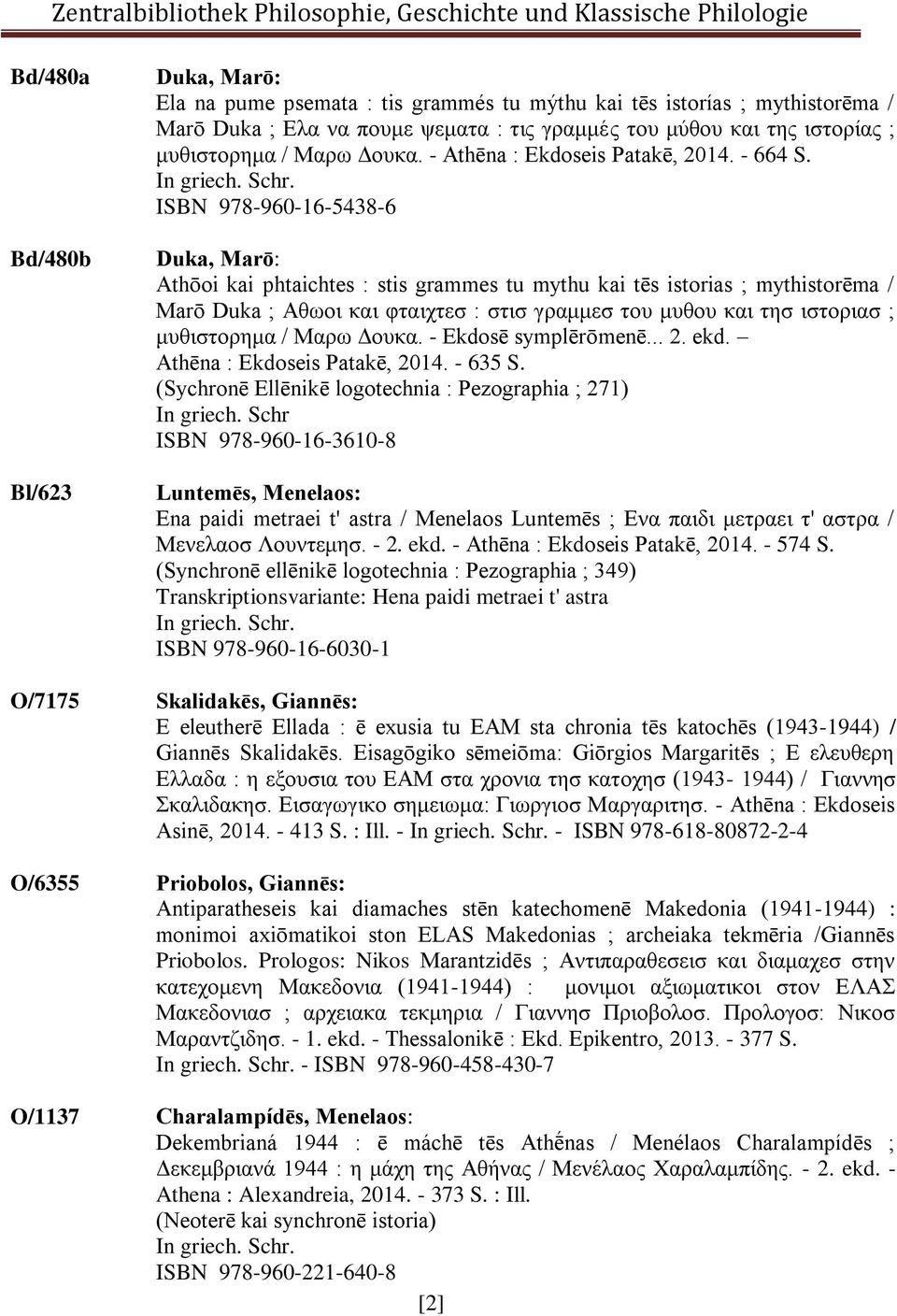 ISBN 978-960-16-5438-6 Duka, Marō: Athōoi kai phtaichtes : stis grammes tu mythu kai tēs istorias ; mythistorēma / Marō Duka ; Αθωοι και φταιχτεσ : στισ γραμμεσ του μυθου και τησ ιστοριασ ;