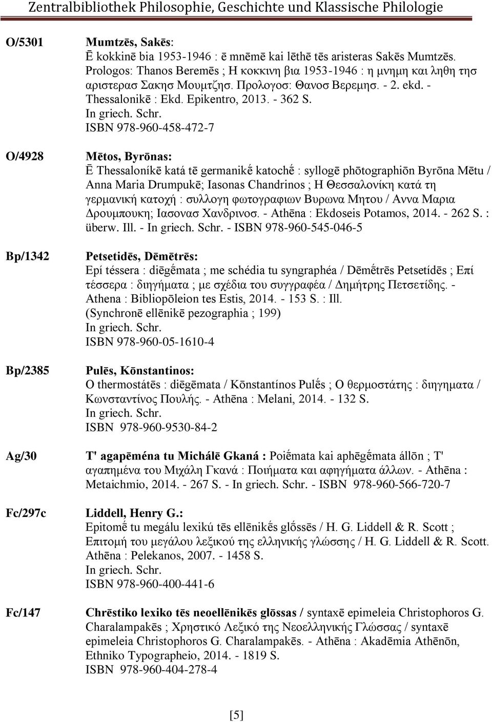 ISBN 978-960-458-472-7 O/4928 Mētos, Byrōnas: Ē Thessaloníkē katá tē germanikḗ katochḗ : syllogē phōtographiōn Byrōna Mētu / Anna Maria Drumpukē; Iasonas Chandrinos ; Η Θεσσαλονίκη κατά τη γερμανική