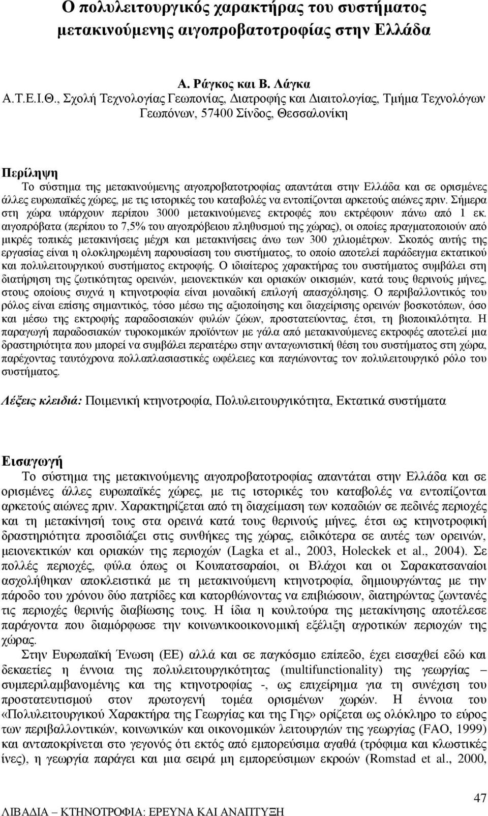 ορισμένες άλλες ευρωπαϊκές χώρες, με τις ιστορικές του καταβολές να εντοπίζονται αρκετούς αιώνες πριν. Σήμερα στη χώρα υπάρχουν περίπου 3000 μετακινούμενες εκτροφές που εκτρέφουν πάνω από 1 εκ.