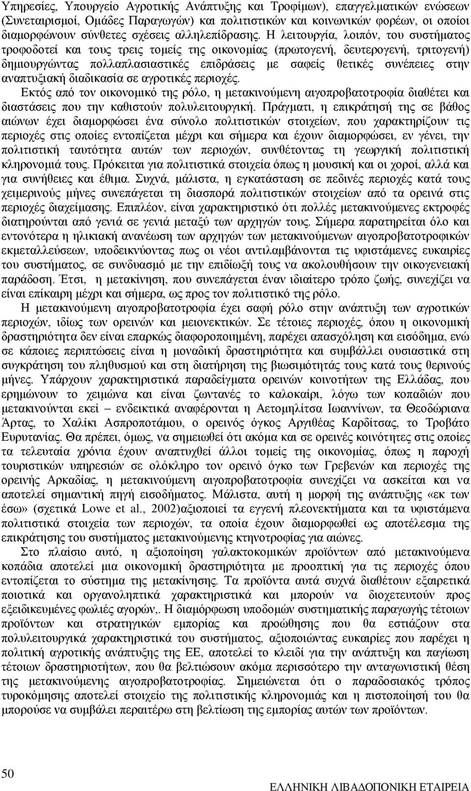 Η λειτουργία, λοιπόν, του συστήματος τροφοδοτεί και τους τρεις τομείς της οικονομίας (πρωτογενή, δευτερογενή, τριτογενή) δημιουργώντας πολλαπλασιαστικές επιδράσεις με σαφείς θετικές συνέπειες στην