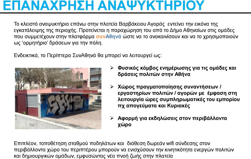 Ενδεικτικά, το Περίπτερο ΣυνΑθηνά θα μπορεί να λειτουργεί ως: Φυσικός κόμβος ενημέρωσης για τις ομάδες και δράσεις πολιτών στην Αθήνα Χώρος πραγματοποίησης συναντήσεων / εργαστηρίων πολιτών / αγορών