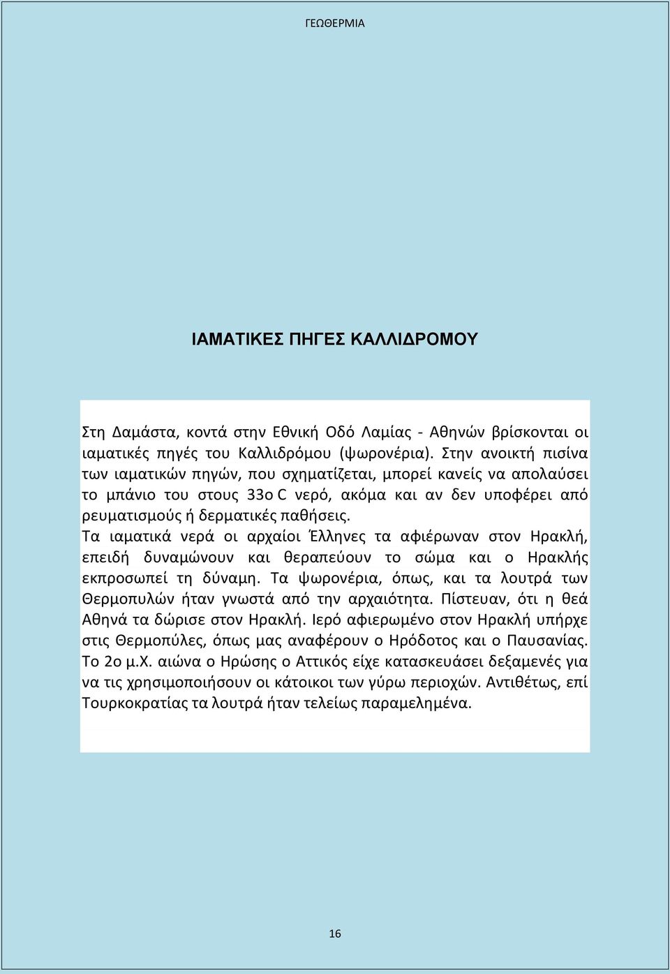 Τα ιαματικά νερά οι αρχαίοι Έλληνες τα αφιέρωναν στον Ηρακλή, επειδή δυναμώνουν και θεραπεύουν το σώμα και ο Ηρακλής εκπροσωπεί τη δύναμη.