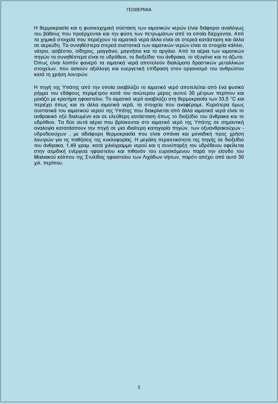 Τα συνηθέστερα στερεά συστατικά των ιαματικών νερών είναι τα στοιχεία κάλλιο, νάτριο, ασβέστιο, σίδηρος, μαγγάνιο, μαγνήσιο και το αργίλιο.