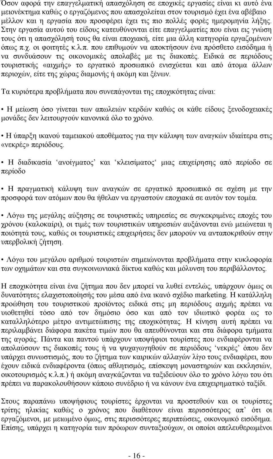 Στην εργασία αυτού του είδους κατευθύνονται είτε επαγγελματίες που είναι εις γνώση τους ότι η απασχόλησή τους θα είναι εποχιακή, είτε μια άλλη κατηγορία εργαζομένων όπως π.χ. οι φοιτητές κ.λ.π. που επιθυμούν να αποκτήσουν ένα πρόσθετο εισόδημα ή να συνδυάσουν τις οικονομικές απολαβές με τις διακοπές.