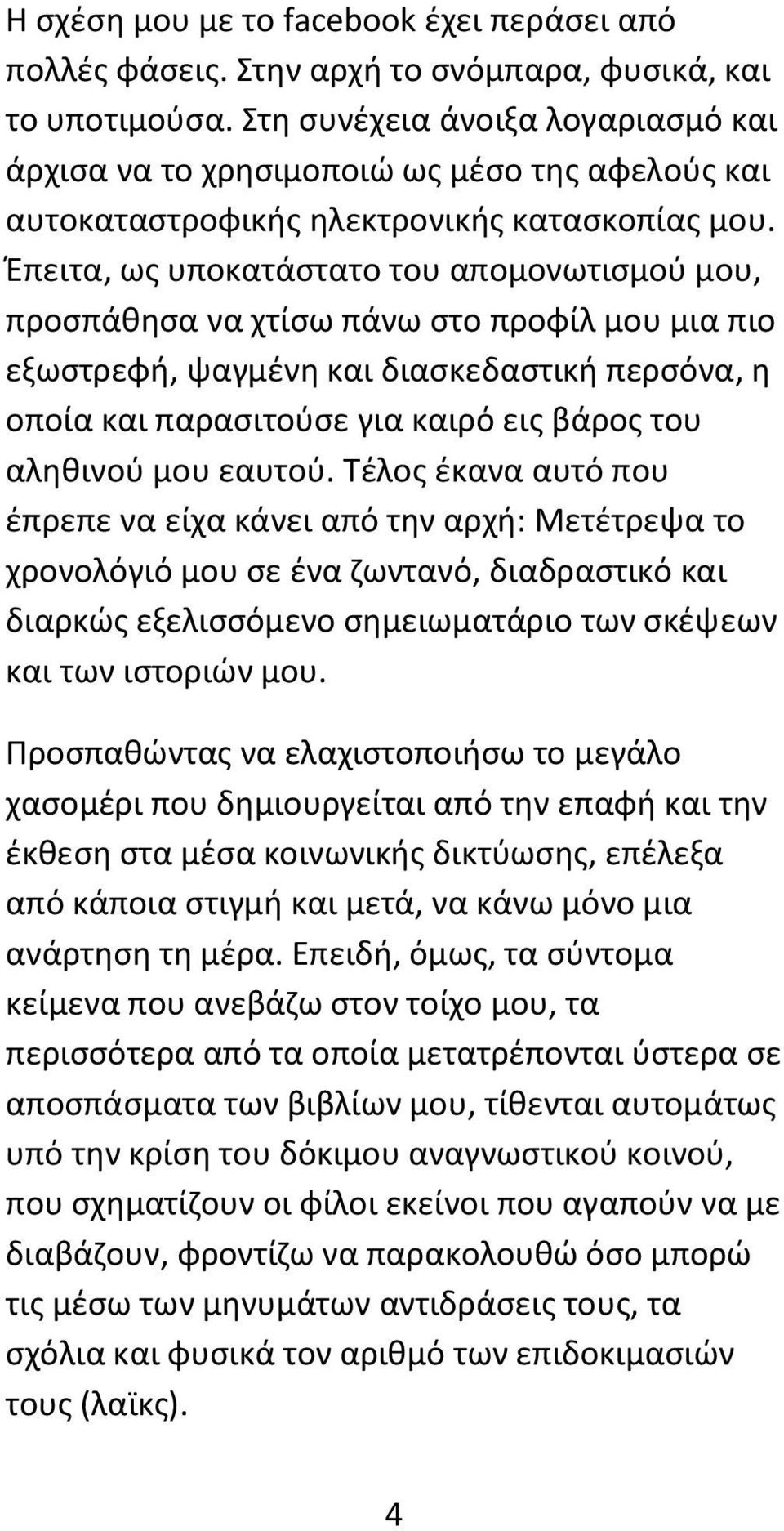 Έπειτα, ως υποκατάστατο του απομονωτισμού μου, προσπάθησα να χτίσω πάνω στο προφίλ μου μια πιο εξωστρεφή, ψαγμένη και διασκεδαστική περσόνα, η οποία και παρασιτούσε για καιρό εις βάρος του αληθινού