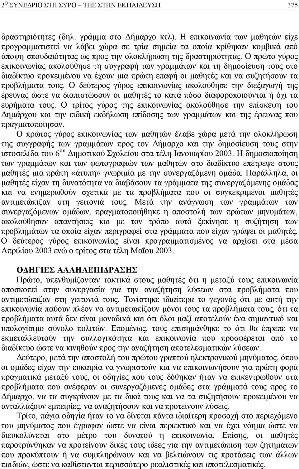 Ο πρώτο γύρος επικοινωνίας ακολούθησε τη συγγραφή των γραμμάτων και τη δημοσίευση τους στο διαδίκτυο προκειμένου να έχουν μια πρώτη επαφή οι μαθητές και να συζητήσουν τα προβλήματα τους.