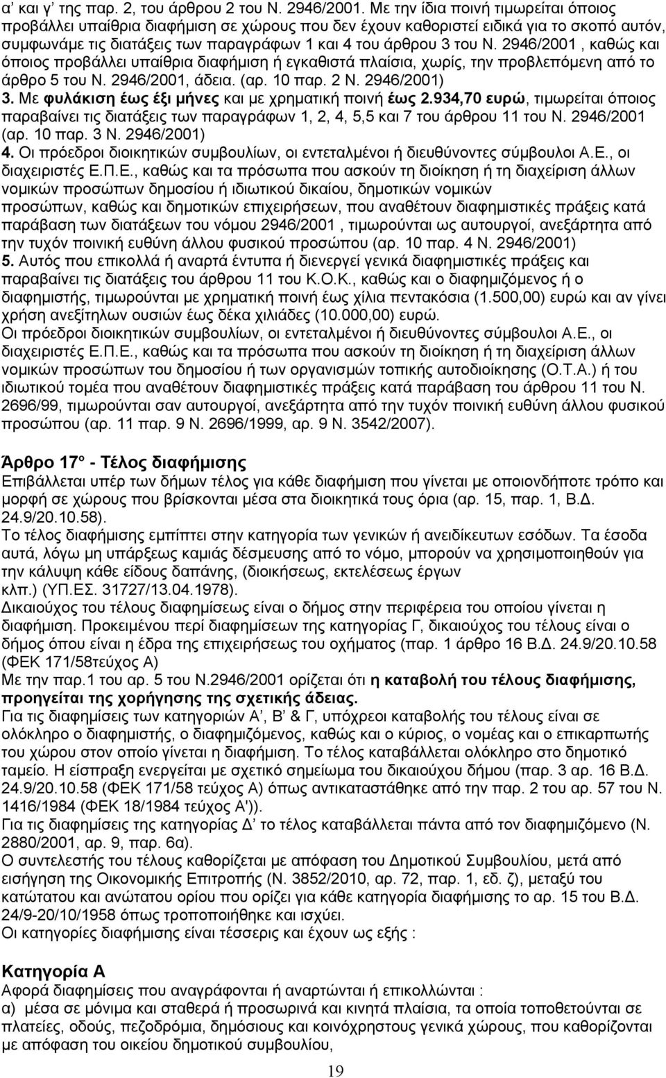 2946/2001, καθώς και όποιος προβάλλει υπαίθρια διαφήμιση ή εγκαθιστά πλαίσια, χωρίς, την προβλεπόμενη από το άρθρο 5 του Ν. 2946/2001, άδεια. (αρ. 10 παρ. 2 Ν. 2946/2001) 3.