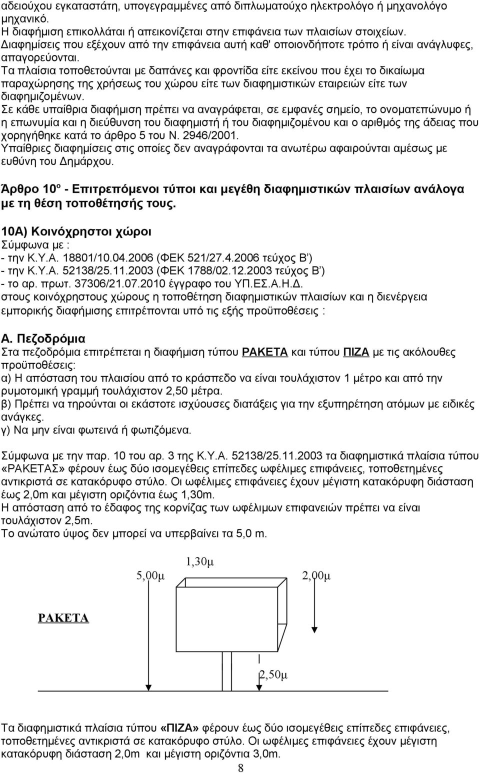 Τα πλαίσια τοποθετούνται με δαπάνες και φροντίδα είτε εκείνου που έχει το δικαίωμα παραχώρησης της χρήσεως του χώρου είτε των διαφημιστικών εταιρειών είτε των διαφημιζομένων.