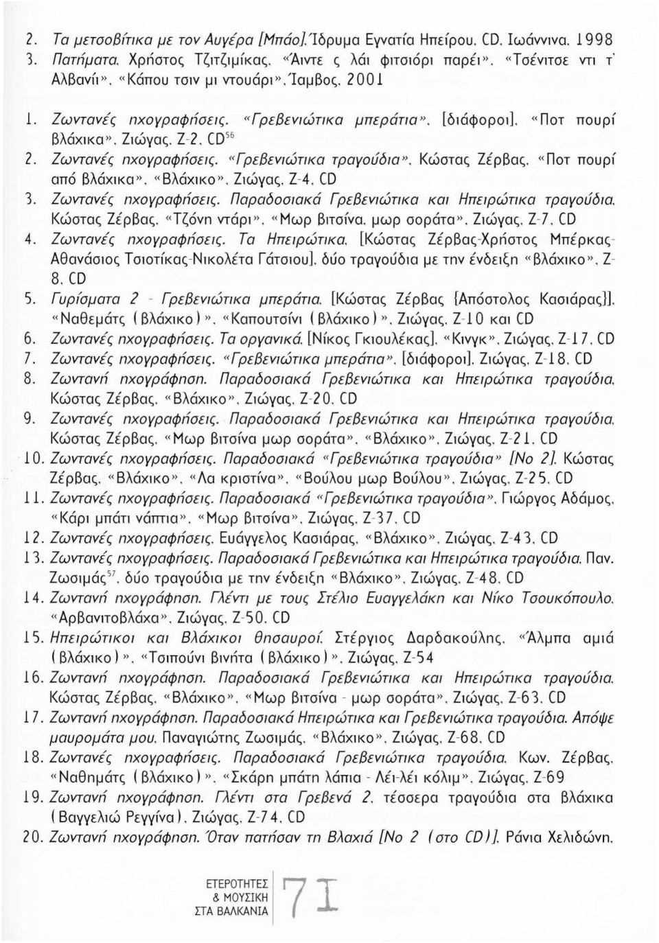 Κώστας Ζέρβας. «Ποτ πουρf από βλάχικα». «Βλάχικο». Ζιώγας. Ζ - 4. CD 3. Ζωντανές nχογραφrίσεις. Παραδοσιακά ΓρεΒεvιώτικα και Ηπειρώτικα τραγούδια. Κώστας Ζέρβας. «Τζόνn ντάρι», «Μωρ βιτσfνα.