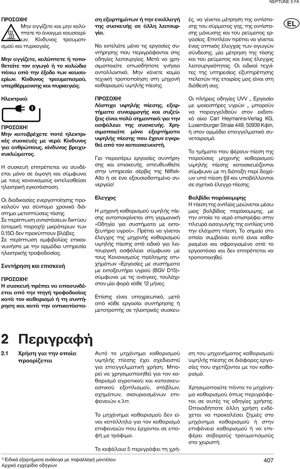 Η συσκευή επιτρέπεται να συνδέεται μόνο σε άψογη και σύμφωνα με τους κανονισμούς εκτελεσθείσα ηλεκτρική εγκατάσταση.