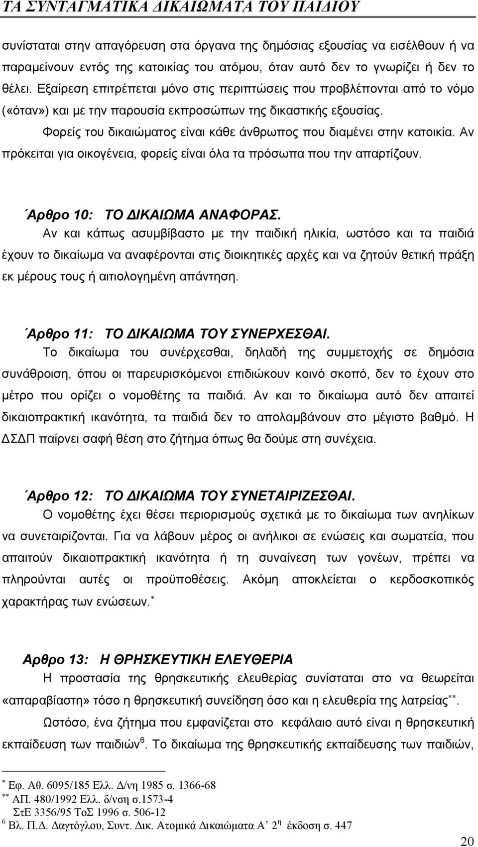 Φορείς του δικαιώµατος είναι κάθε άνθρωπος που διαµένει στην κατοικία. Αν πρόκειται για οικογένεια, φορείς είναι όλα τα πρόσωπα που την απαρτίζουν. Αρθρο 10: ΤΟ ΙΚΑΙΩΜΑ ΑΝΑΦΟΡΑΣ.