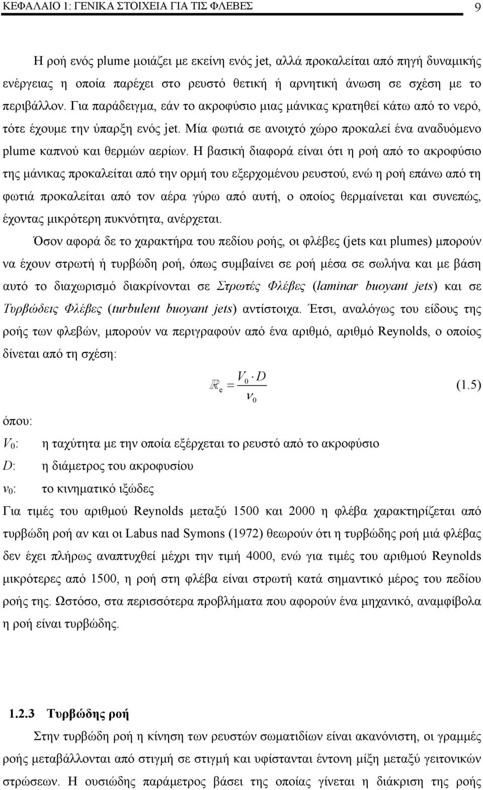 Η βασική διαφορά είναι ότι η ροή από το ακροφύσιο της μάνικας προκαλείται από την ορμή του εξερχομένου ρευστού, ενώ η ροή επάνω από τη φωτιά προκαλείται από τον αέρα γύρω από αυτή, ο οποίος