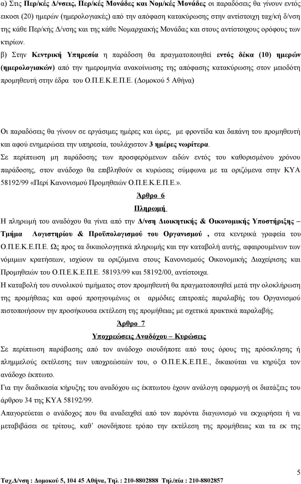 β) Στην Κεντρική Υπηρεσία η παράδοση θα πραγματοποιηθεί εντός δέκα (10) ημερών (ημερολογιακών) από την ημερομηνία ανακοίνωσης της απόφασης κατακύρωσης στον μειοδότη προμηθευτή στην έδρα του Ο.Π.Ε.