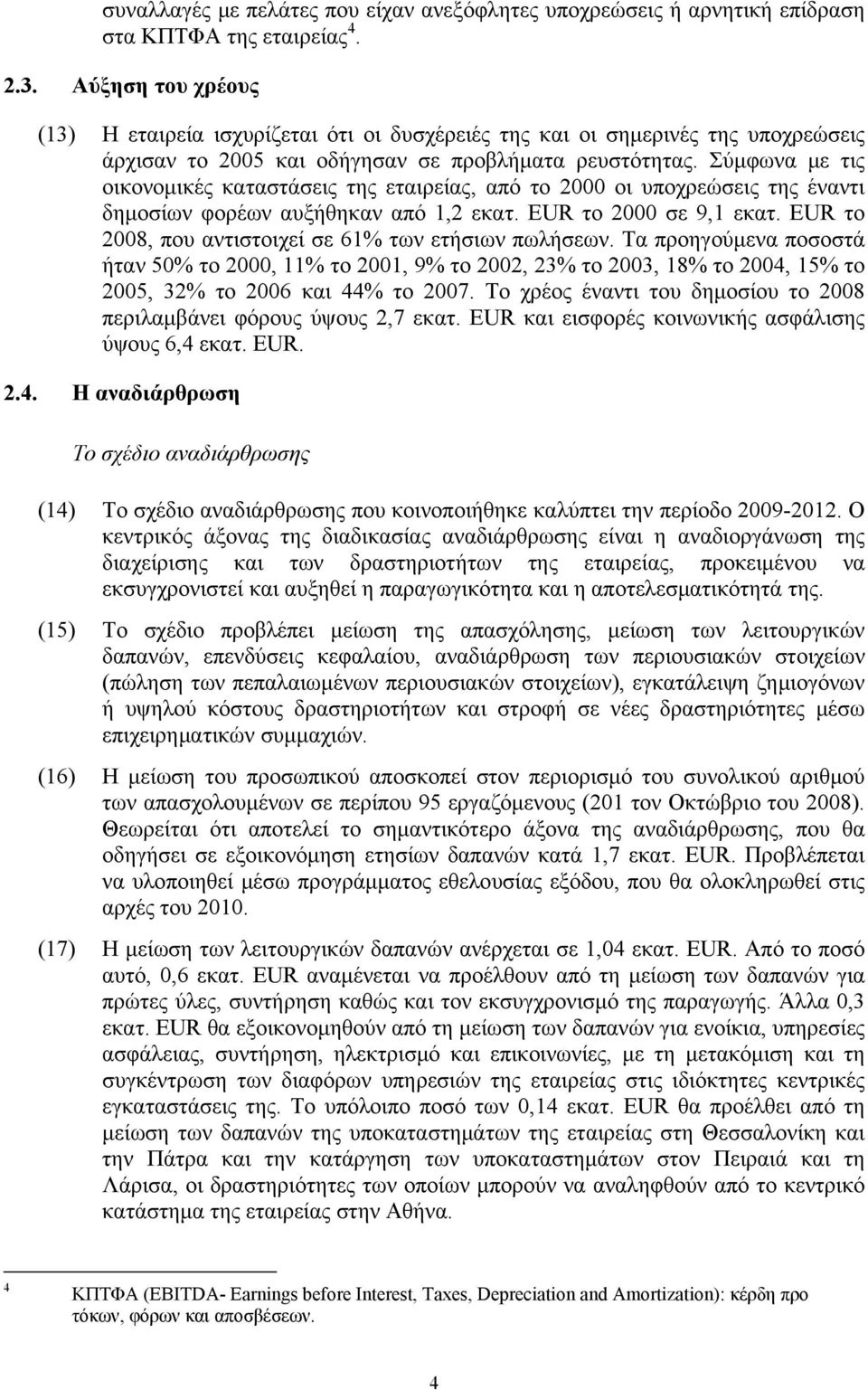 Σύμφωνα με τις οικονομικές καταστάσεις της εταιρείας, από το 2000 οι υποχρεώσεις της έναντι δημοσίων φορέων αυξήθηκαν από 1,2 εκατ. EUR το 2000 σε 9,1 εκατ.