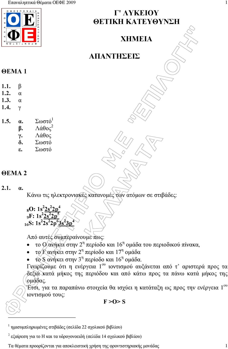 5 6S: s s p 6 s p 4 Από αυτές συµπεραίνουµε πως: το Ο ανήκει στην η περίοδο και 6 η οµάδα του περιοδικού πίνακα, το F ανήκει στην η περίοδο και 7 η οµάδα το S ανήκει στην η περίοδο και 6 η