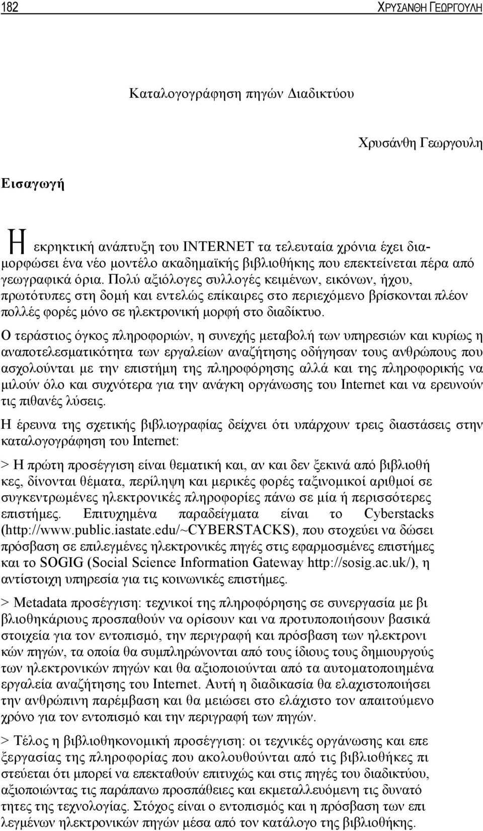 Πολύ αξιόλογες συλλογές κειμένων, εικόνων, ήχου, πρωτότυπες στη δομή και εντελώς επίκαιρες στο περιεχόμενο βρίσκονται πλέον πολλές φορές μόνο σε ηλεκτρονική μορφή στο διαδίκτυο.