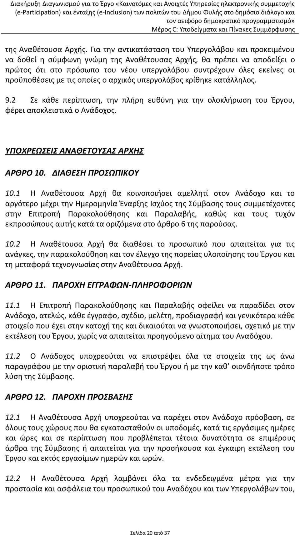 προϋποθέσεις με τις οποίες ο αρχικός υπεργολάβος κρίθηκε κατάλληλος. 9.2 Σε κάθε περίπτωση, την πλήρη ευθύνη για την ολοκλήρωση του Έργου, φέρει αποκλειστικά ο Ανάδοχος.