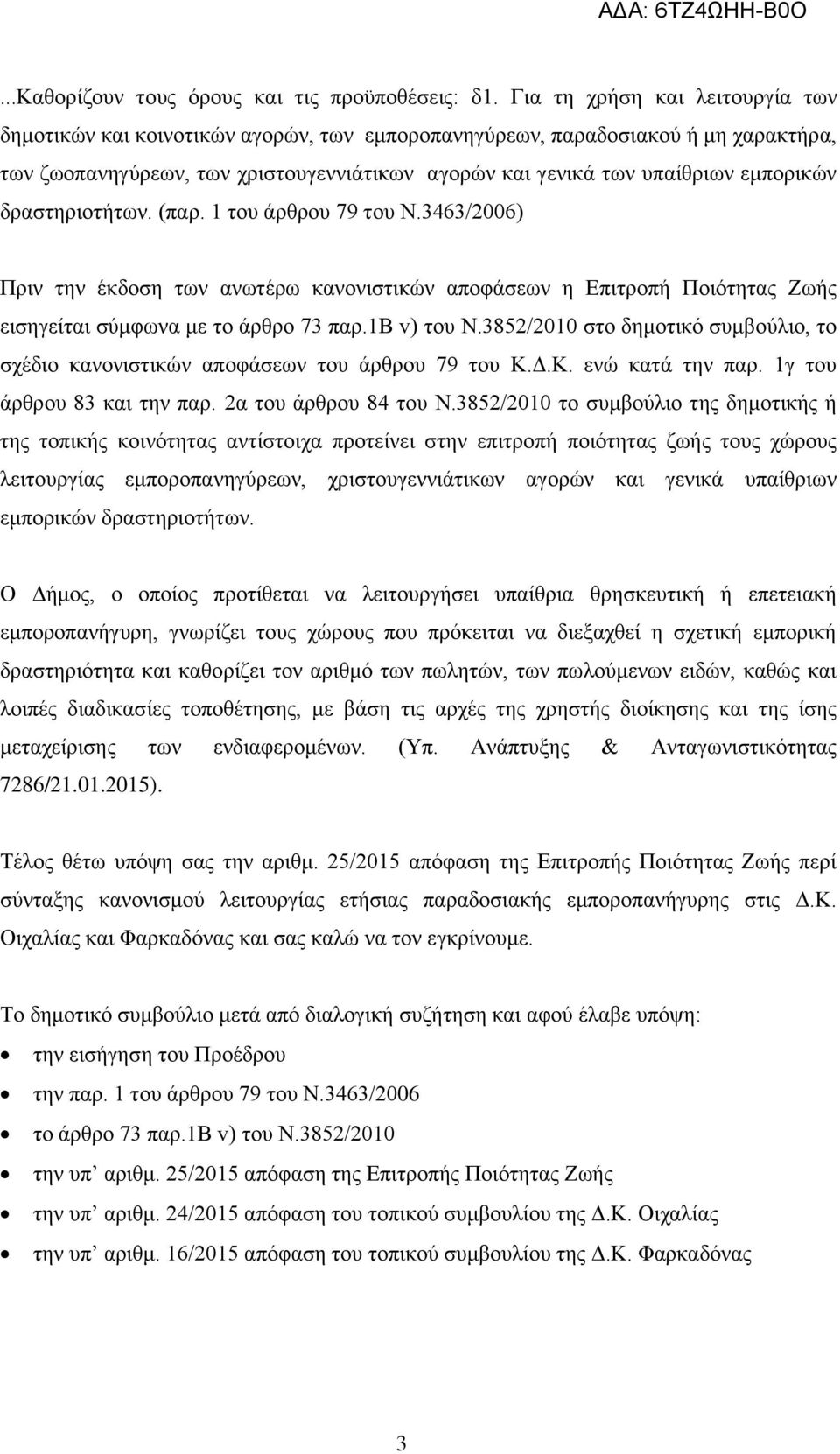 δραστηριοτήτων. (παρ. 1 του άρθρου 79 του Ν.3463/2006) Πριν την έκδοση των ανωτέρω κανονιστικών αποφάσεων η Επιτροπή Ποιότητας Ζωής εισηγείται σύμφωνα με το άρθρο 73 παρ.1b v) του Ν.