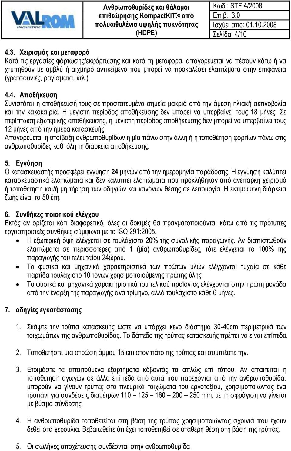 επιφάνεια (γρατσουνιές, ραγίσματα, κτλ.) 4.4. Αποθήκευση Συνιστάται η αποθήκευσή τους σε προστατευμένα σημεία μακριά από την άμεση ηλιακή ακτινοβολία και την κακοκαιρία.