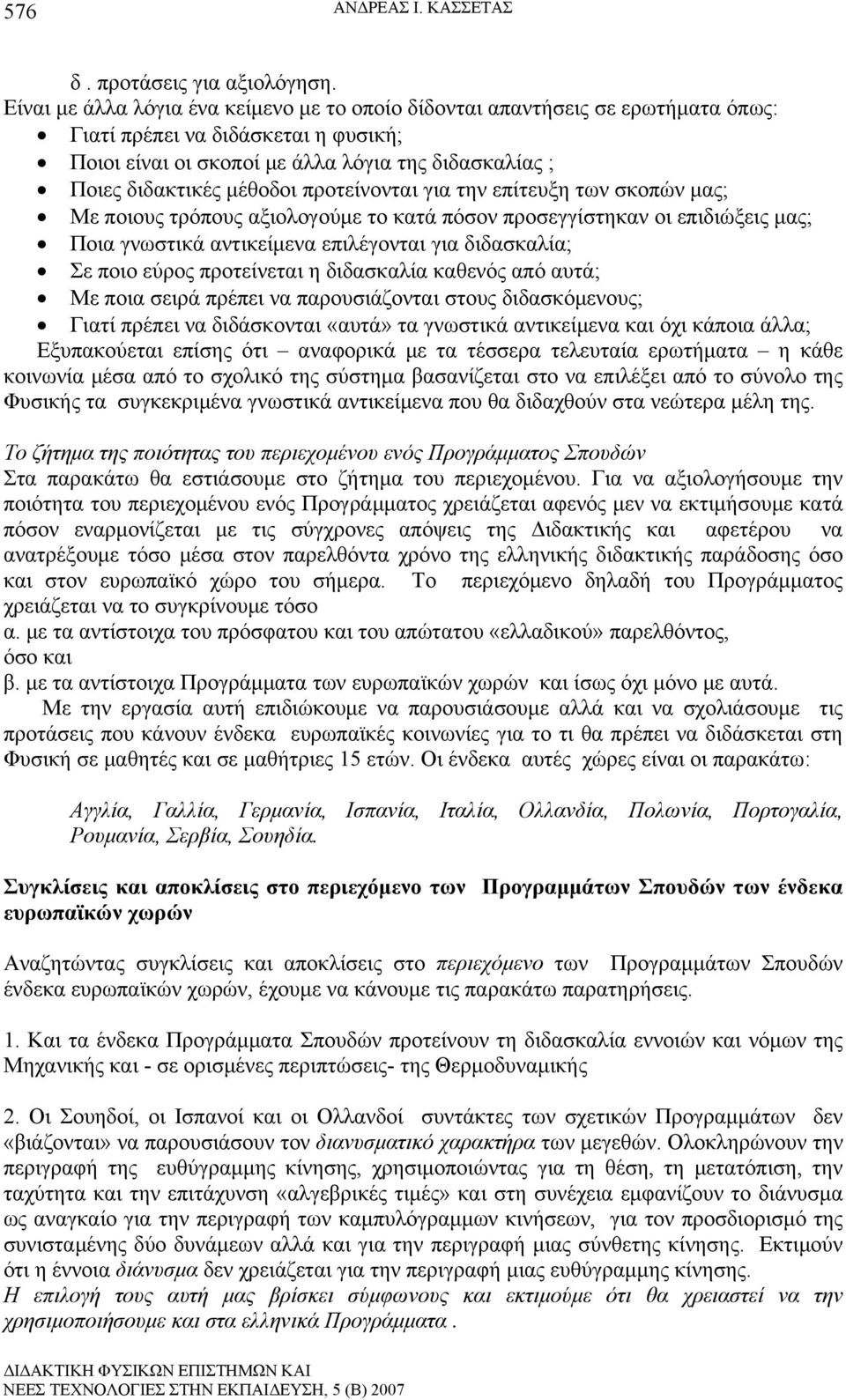 προτείνονται για την επίτευξη των σκοπών μας; Με ποιους τρόπους αξιολογούμε το κατά πόσον προσεγγίστηκαν οι επιδιώξεις μας; Ποια γνωστικά αντικείμενα επιλέγονται για διδασκαλία; Σε ποιο εύρος