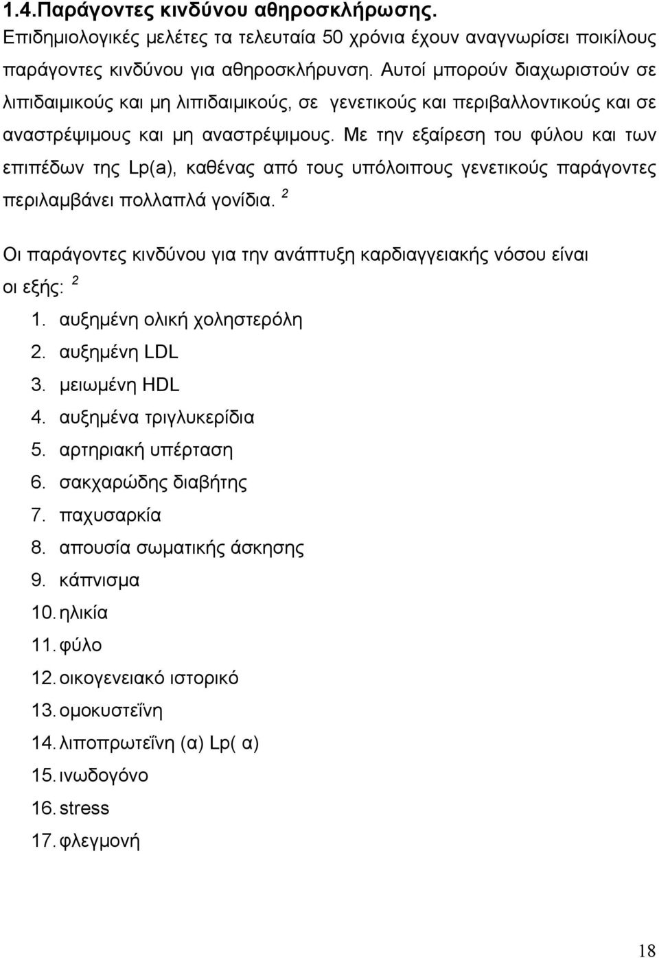 Με την εξαίρεση του φύλου και των επιπέδων της Lp(a), καθένας από τους υπόλοιπους γενετικούς παράγοντες περιλαμβάνει πολλαπλά γονίδια.