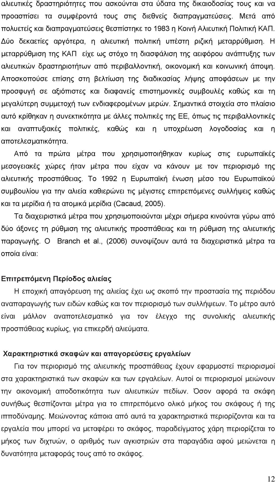 Η μεταρρύθμιση της ΚΑΠ είχε ως στόχο τη διασφάλιση της αειφόρου ανάπτυξης των αλιευτικών δραστηριοτήτων από περιβαλλοντική, οικονομική και κοινωνική άποψη.