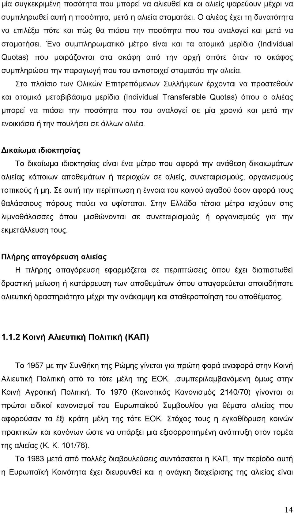 Ένα συμπληρωματικό μέτρο είναι και τα ατομικά μερίδια (Individual Quotas) που μοιράζονται στα σκάφη από την αρχή οπότε όταν το σκάφος συμπληρώσει την παραγωγή που του αντιστοιχεί σταματάει την αλιεία.