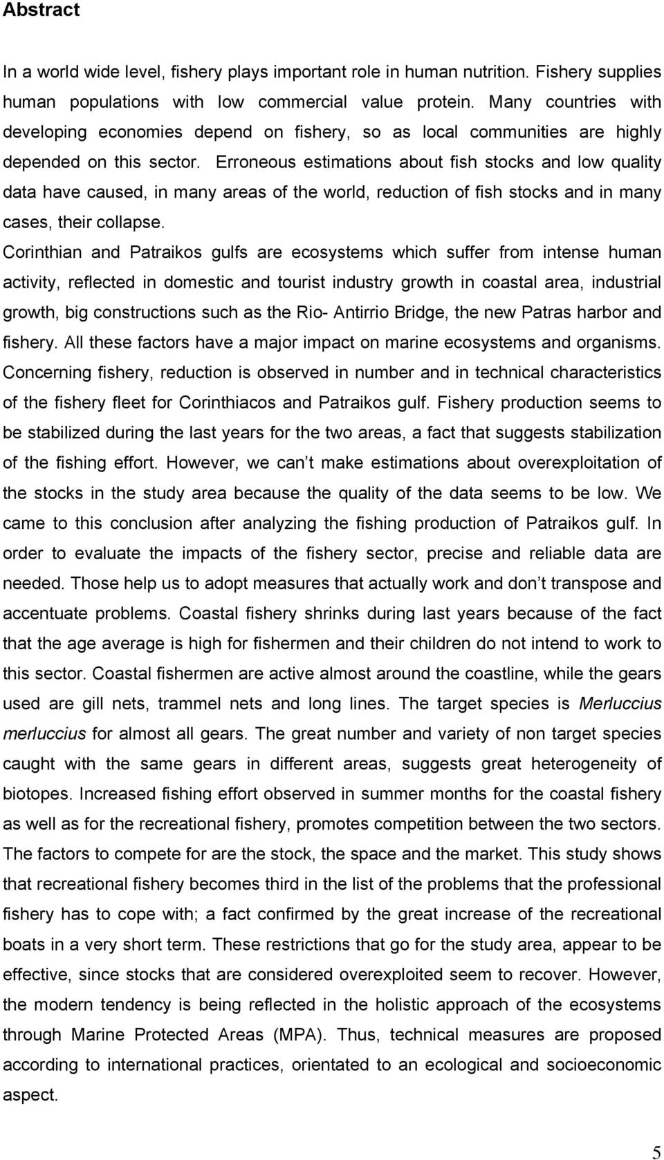 Erroneous estimations about fish stocks and low quality data have caused, in many areas of the world, reduction of fish stocks and in many cases, their collapse.