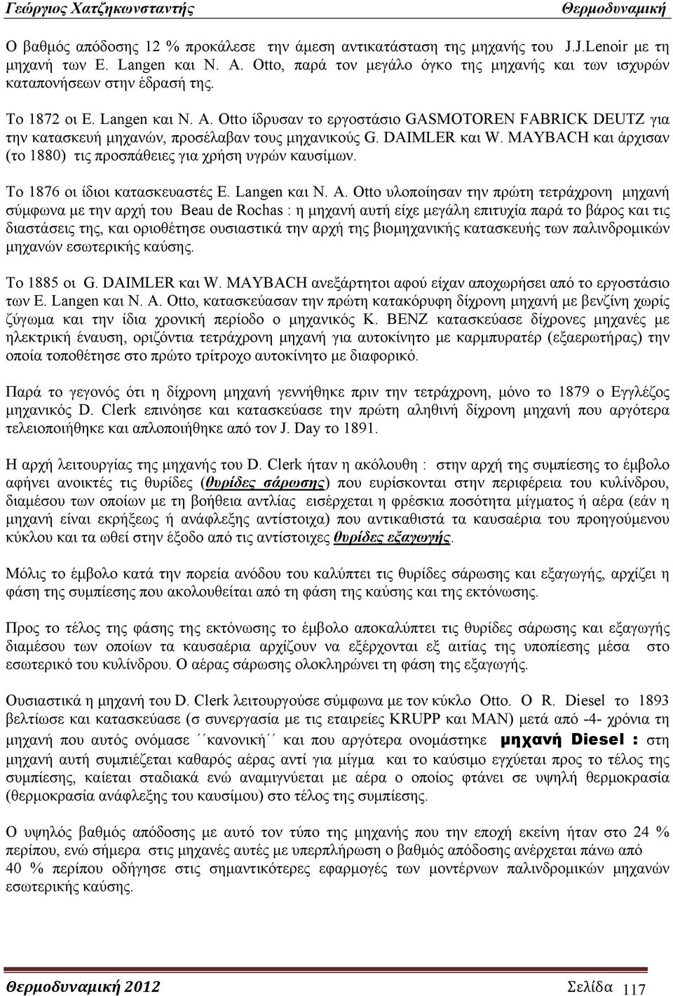 Otto ίδρυσαν το εργοστάσιο GASMOTOREN FABRICK DEUTZ για την κατασκευή μηχανών, προσέλαβαν τους μηχανικούς G. DAIMLER και W. MAYBACH και άρχισαν (το 880) τις προσπάθειες για χρήση υγρών καυσίμων.