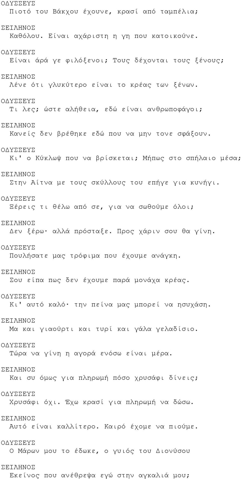 Ξέρεις τι θέλω από σε, για να σωθούμε όλοι; Δεν ξέρω αλλά πρόσταξε. Προς χάριν σου θα γίνη. Πουλήσατε μας τρόφιμα που έχουμε ανάγκη. Σου είπα πως δεν έχουμε παρά μονάχα κρέας.