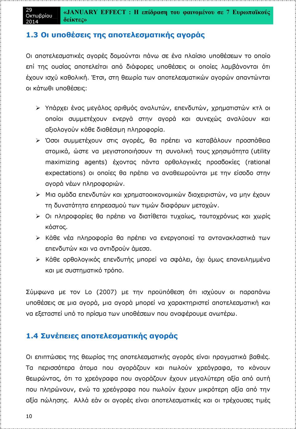 Έτσι, στη θεωρία των αποτελεσματικών αγορών απαντώνται οι κάτωθι υποθέσεις: Υπάρχει ένας μεγάλος αριθμός αναλυτών, επενδυτών, χρηματιστών κτλ οι οποίοι συμμετέχουν ενεργά στην αγορά και συνεχώς