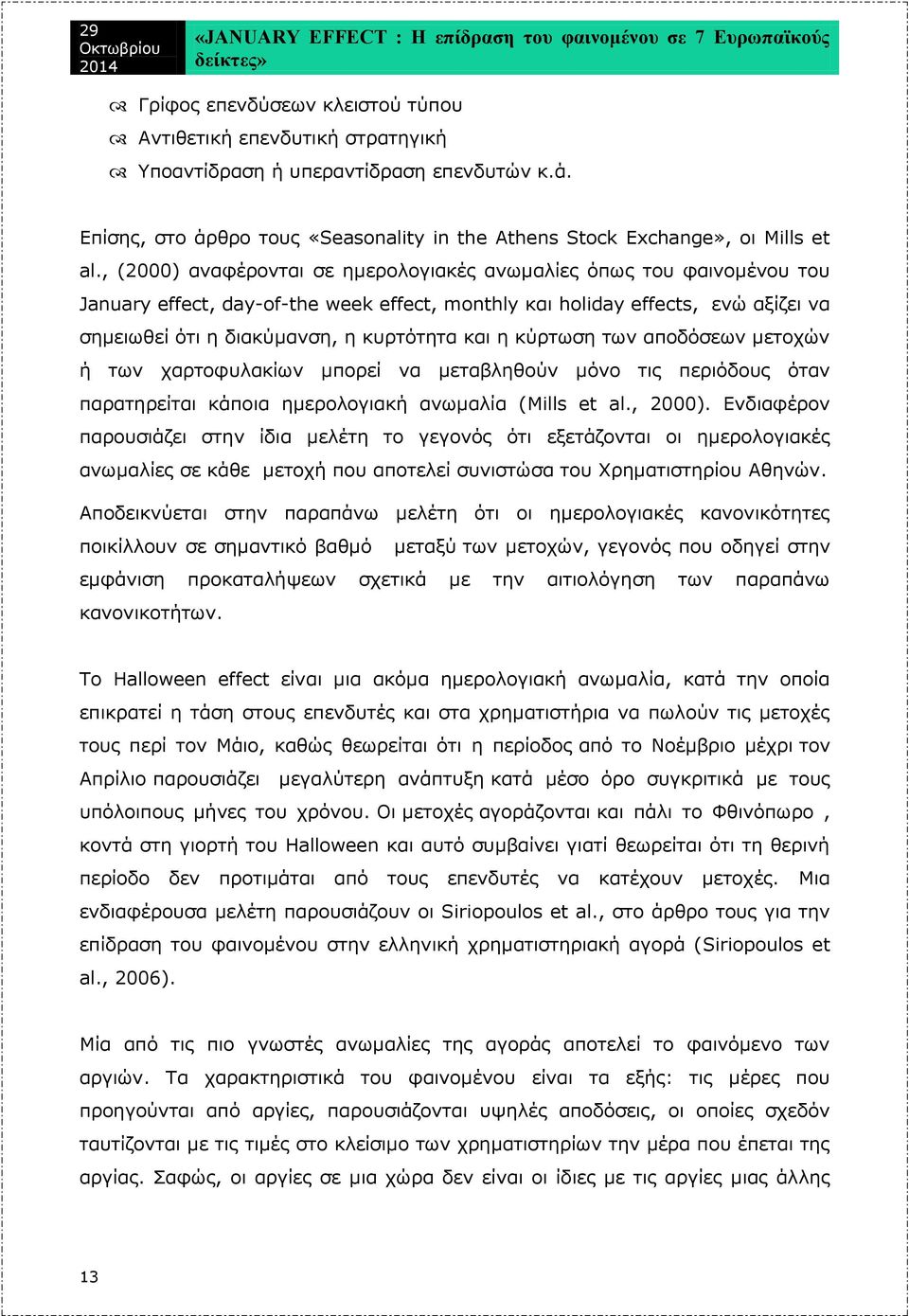 η κύρτωση των αποδόσεων μετοχών ή των χαρτοφυλακίων μπορεί να μεταβληθούν μόνο τις περιόδους όταν παρατηρείται κάποια ημερολογιακή ανωμαλία (Mills et al., 2000).