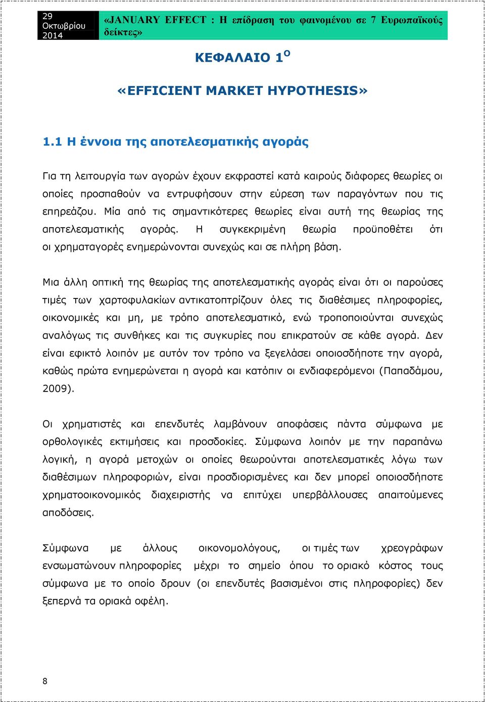 Μία από τις σημαντικότερες θεωρίες είναι αυτή της θεωρίας της αποτελεσματικής αγοράς. Η συγκεκριμένη θεωρία προϋποθέτει ότι οι χρηματαγορές ενημερώνονται συνεχώς και σε πλήρη βάση.