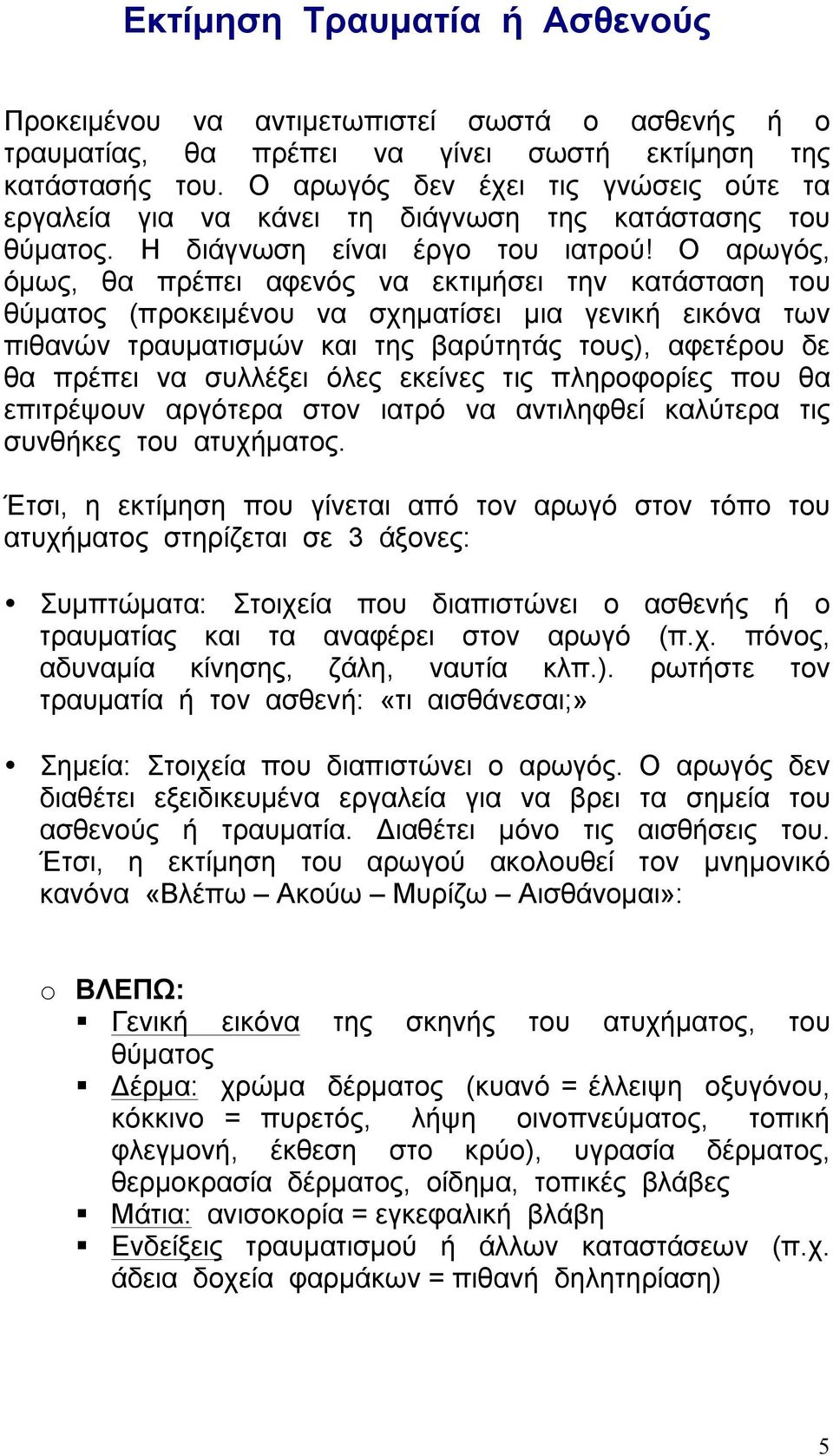 Ο αρωγός, όµως, θα πρέπει αφενός να εκτιµήσει την κατάσταση του θύµατος (προκειµένου να σχηµατίσει µια γενική εικόνα των πιθανών τραυµατισµών και της βαρύτητάς τους), αφετέρου δε θα πρέπει να