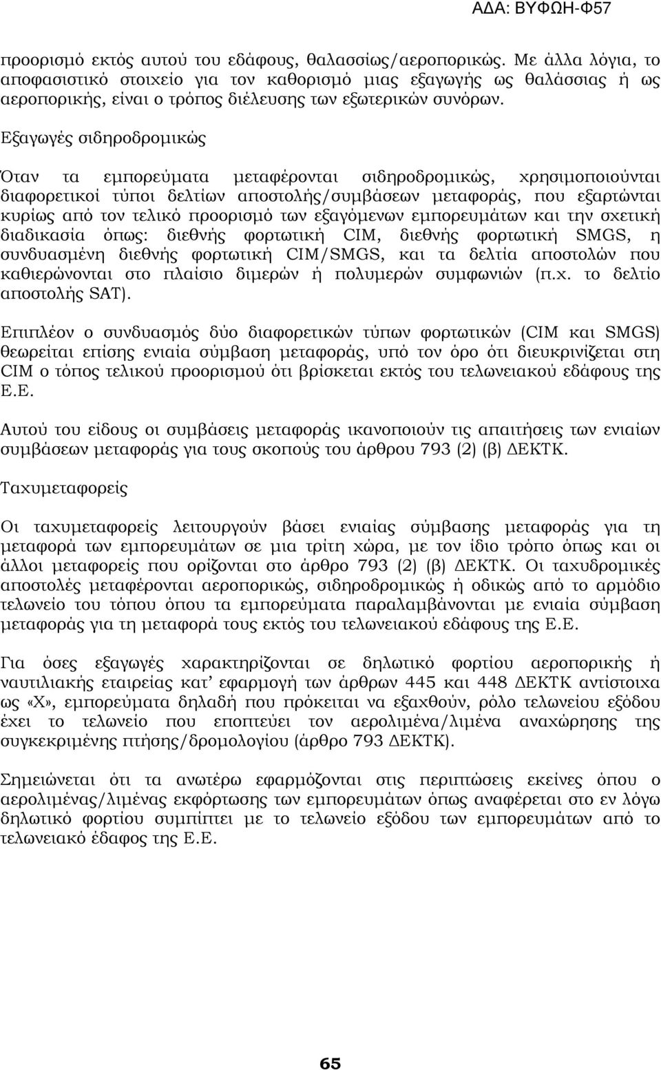 Εξαγωγές σιδηροδρομικώς Όταν τα εμπορεύματα μεταφέρονται σιδηροδρομικώς, χρησιμοποιούνται διαφορετικοί τύποι δελτίων αποστολής/συμβάσεων μεταφοράς, που εξαρτώνται κυρίως από τον τελικό προορισμό των