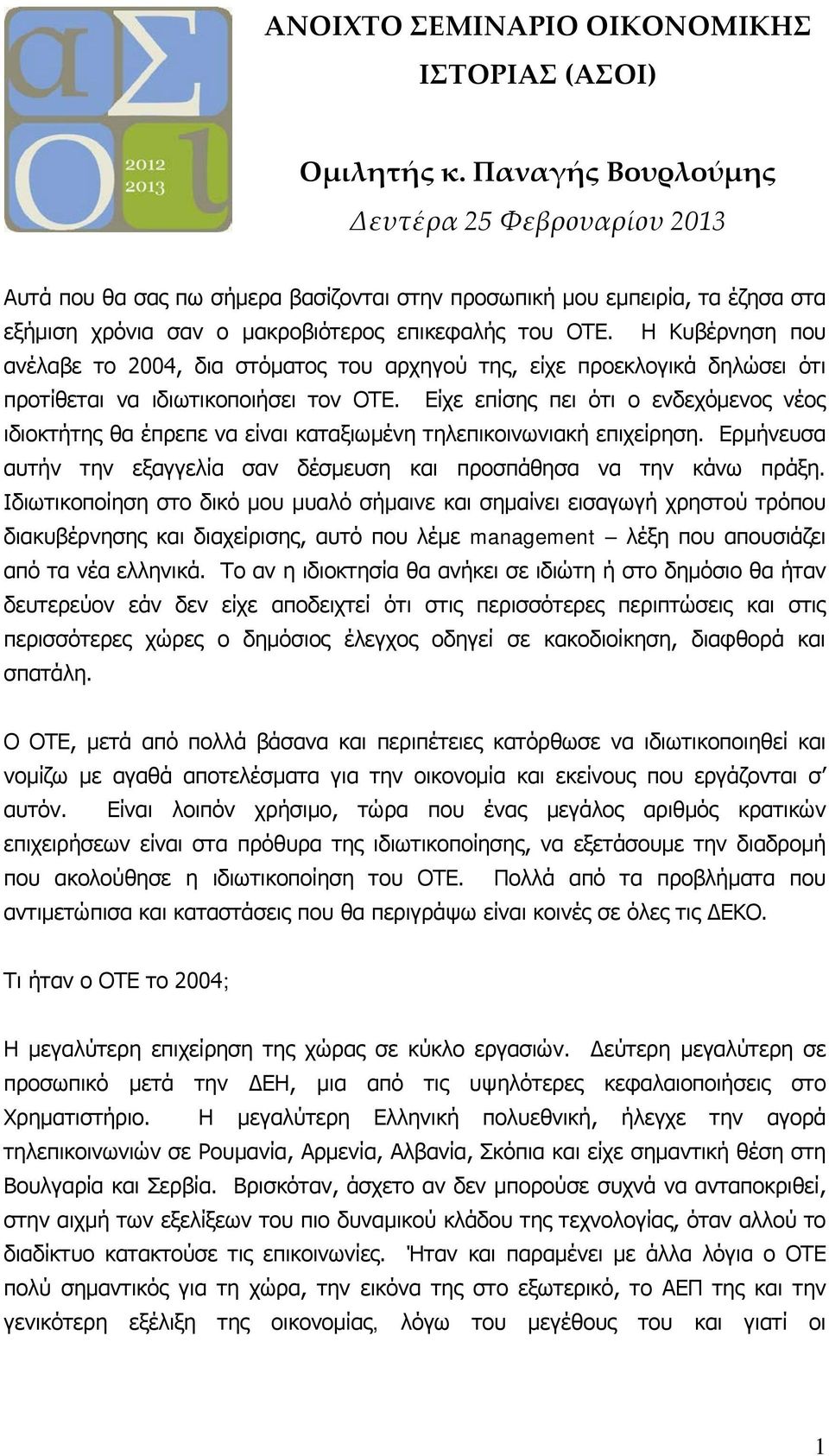 Η Κυβέρνηση που ανέλαβε το 2004, δια στόματος του αρχηγού της, είχε προεκλογικά δηλώσει ότι προτίθεται να ιδιωτικοποιήσει τον ΟΤΕ.