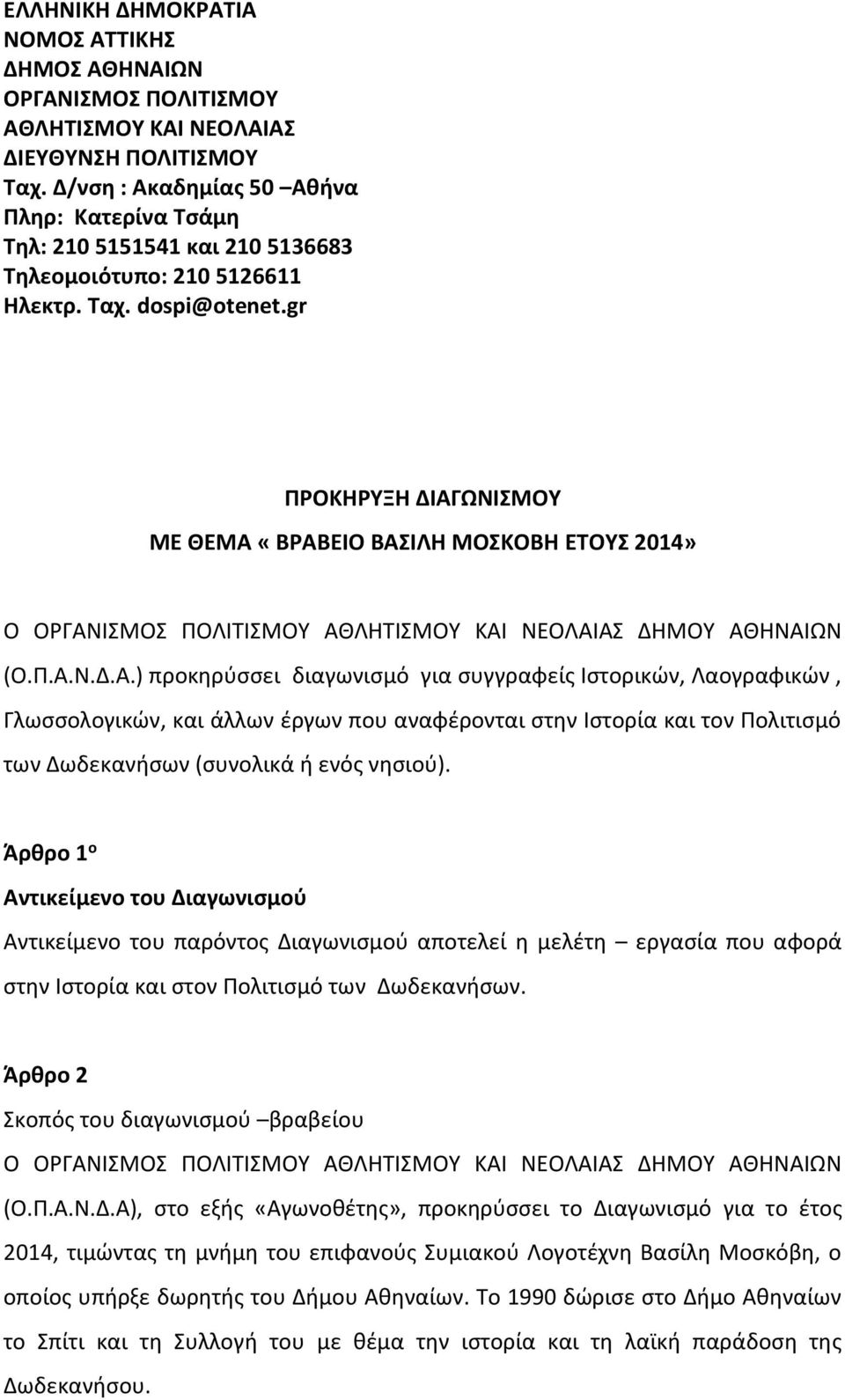 gr ΠΡΟΚΗΡΥΞΗ ΔΙΑΓΩΝΙΣΜΟΥ ΜΕ ΘΕΜΑ «ΒΡΑΒΕΙΟ ΒΑΣΙΛΗ ΜΟΣΚΟΒΗ ΕΤΟΥΣ 2014» Ο ΟΡΓΑΝΙΣΜΟΣ ΠΟΛΙΤΙΣΜΟΥ ΑΘΛΗΤΙΣΜΟΥ ΚΑΙ ΝΕΟΛΑΙΑΣ ΔΗΜΟΥ ΑΘΗΝΑΙΩΝ (Ο.Π.Α.Ν.Δ.Α.) προκηρύσσει διαγωνισμό για συγγραφείς Ιστορικών, Λαογραφικών, Γλωσσολογικών, και άλλων έργων που αναφέρονται στην Ιστορία και τον Πολιτισμό των Δωδεκανήσων (συνολικά ή ενός νησιού).