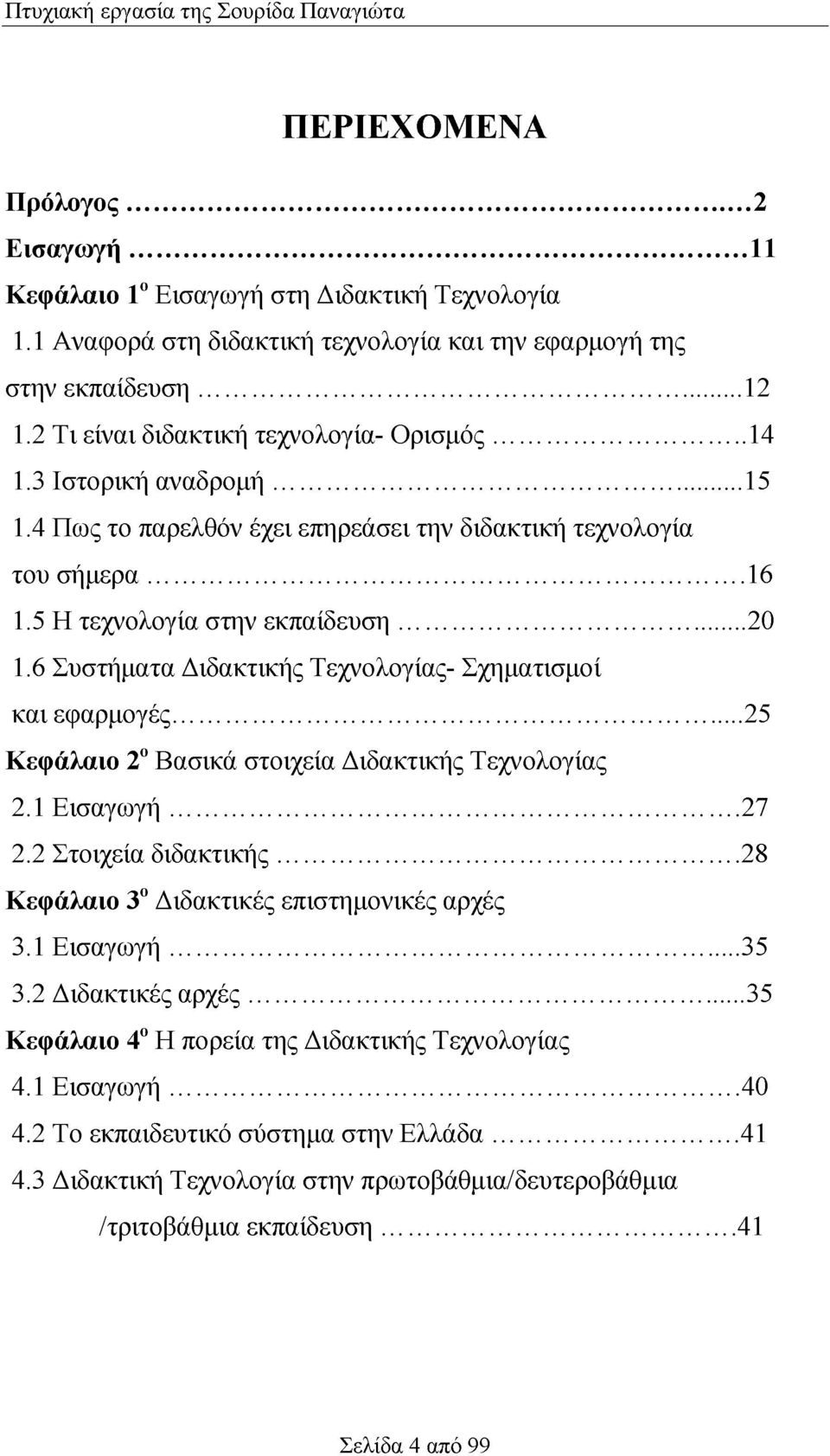 6 Συστήματα Διδακτικής Τεχνολογίας- Σχηματισμοί και εφαρμογές... 25 Κεφάλαιο 2ο Βασικά στοιχεία Διδακτικής Τεχνολογίας 2.1 Εισαγωγή...27 2.2 Στοιχεία διδακτικής.