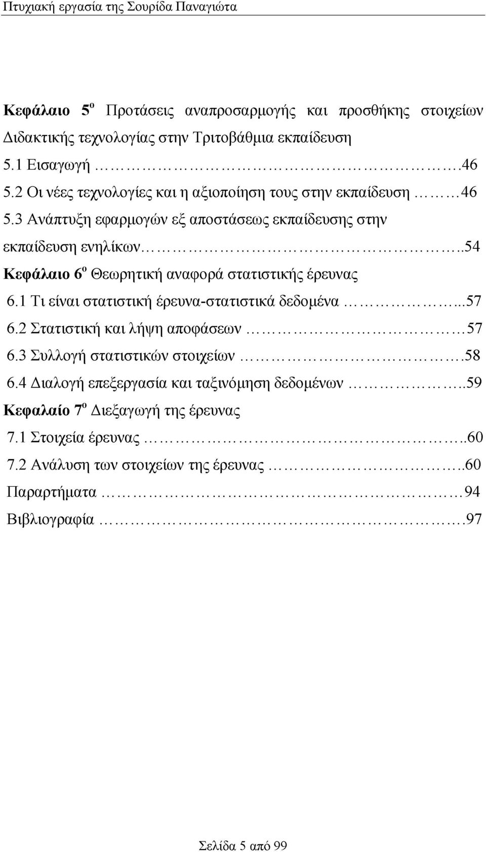 .. 54 Κεφάλαιο 6ο Θεωρητική αναφορά στατιστικής έρευνας 6.1 Τι είναι στατιστική έρευνα-στατιστικά δεδομένα... 57 6.2 Στατιστική και λήψη αποφάσεων... 57 6.3 Συλλογή στατιστικών στοιχείων.