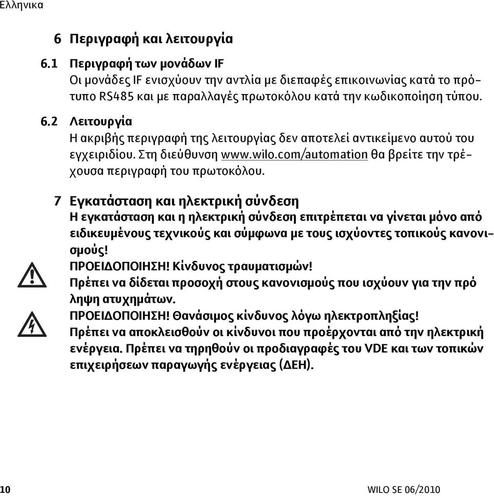 7 Εγκατάσταση και ηλεκτρική σύνδεση Η εγκατάσταση και η ηλεκτρική σύνδεση επιτρέπεται να γίνεται μόνο από ειδικευμένους τεχνικούς και σύμφωνα με τους ισχύοντες τοπικούς κανονισμούς! ΠΡΟΕΙΔΟΠΟΙΗΣΗ!