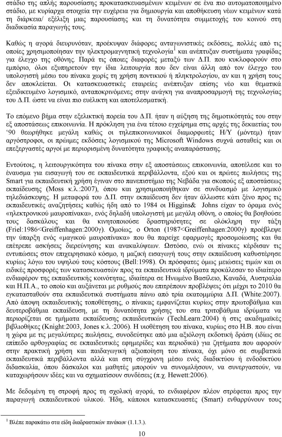 Καθώς η αγορά διευρυνόταν, προέκυψαν διάφορες ανταγωνιστικές εκδόσεις, πολλές από τις οποίες χρησιμοποίησαν την ηλεκτρομαγνητική τεχνολογία 1 και ανέπτυξαν συστήματα γραφίδας για έλεγχο της οθόνης.