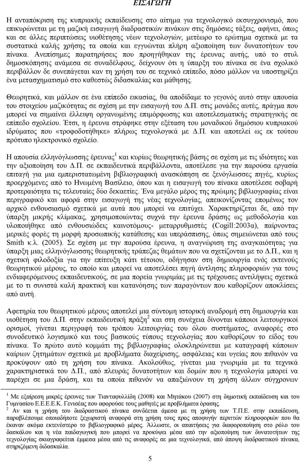 Ανεπίσημες παρατηρήσεις που προηγήθηκαν της έρευνας αυτής, υπό το στυλ δημοσκόπησης ανάμεσα σε συναδέλφους, δείχνουν ότι η ύπαρξη του πίνακα σε ένα σχολικό περιβάλλον δε συνεπάγεται καν τη χρήση του