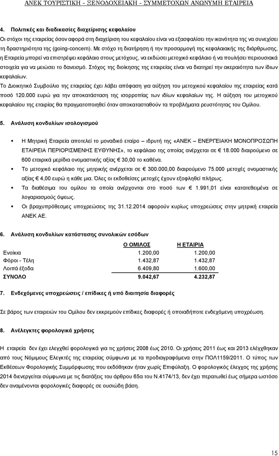 Με στόχο τη διατήρηση ή την προσαρμογή της κεφαλαιακής της διάρθρωσης, η Εταιρεία μπορεί να επιστρέψει κεφάλαιο στους μετόχους, να εκδώσει μετοχικό κεφάλαιο ή να πουλήσει περιουσιακά στοιχεία για να